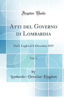 Atti del Governo di Lombardia, Vol. 1: Dal I. Luglio al 3i Dicembre 1819 (Classic Reprint)