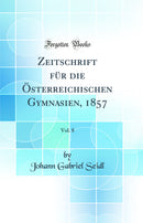 Zeitschrift für die Österreichischen Gymnasien, 1857, Vol. 8 (Classic Reprint)