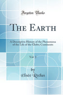 The Earth, Vol. 2: A Descriptive History of the Phenomena of the Life of the Globe; Continents (Classic Reprint)