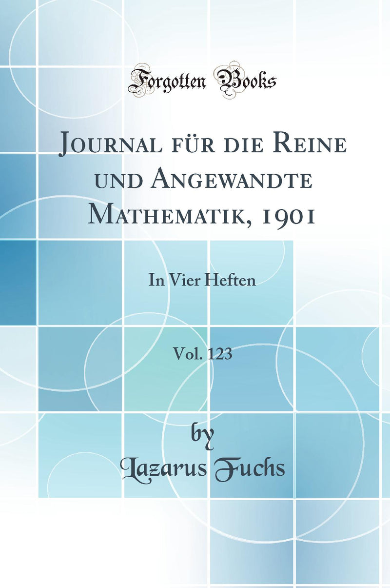 Journal für die Reine und Angewandte Mathematik, 1901, Vol. 123: In Vier Heften (Classic Reprint)