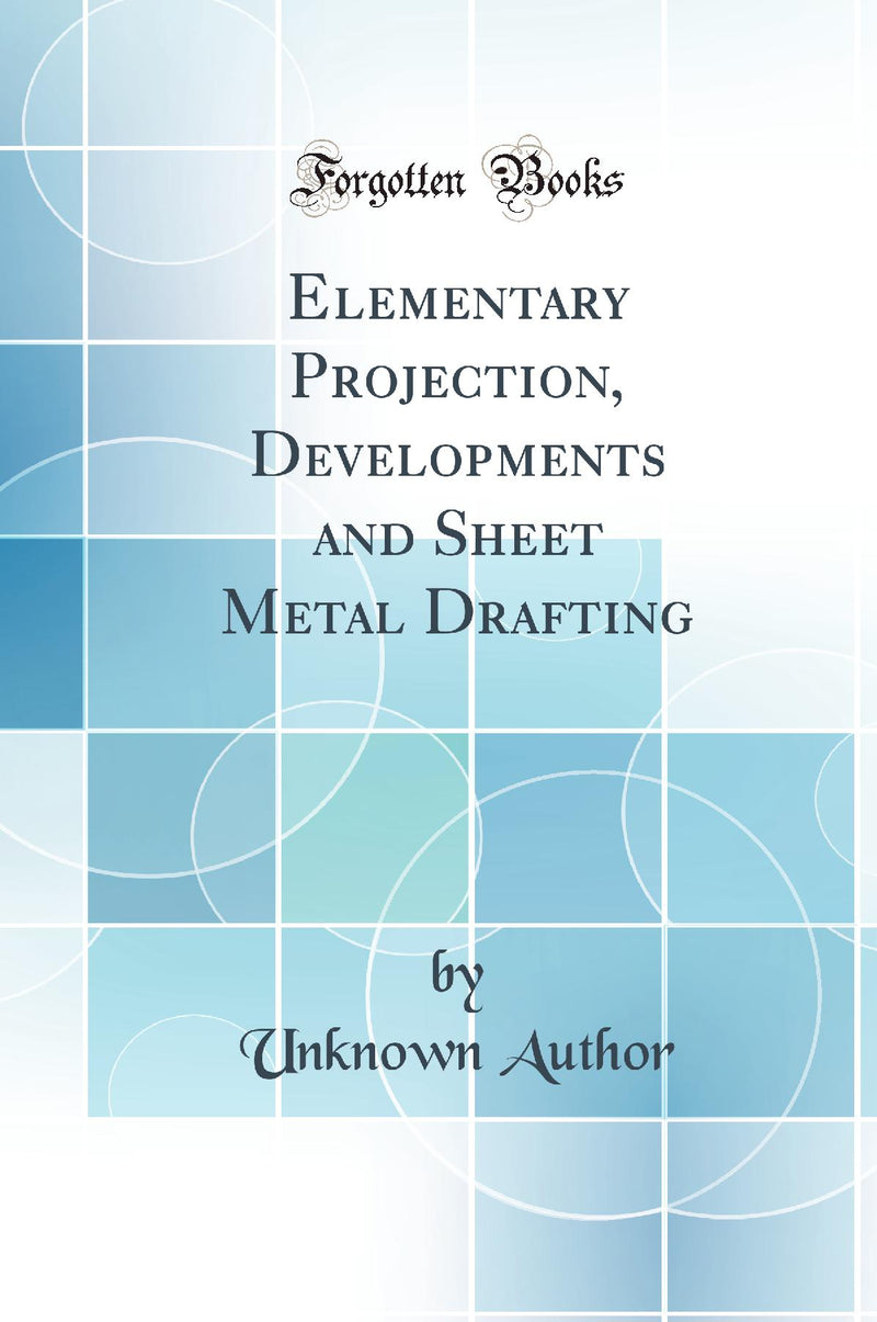 Elementary Projection, Developments and Sheet Metal Drafting (Classic Reprint)