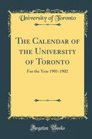 The Calendar of the University of Toronto: For the Year 1901-1902 (Classic Reprint)