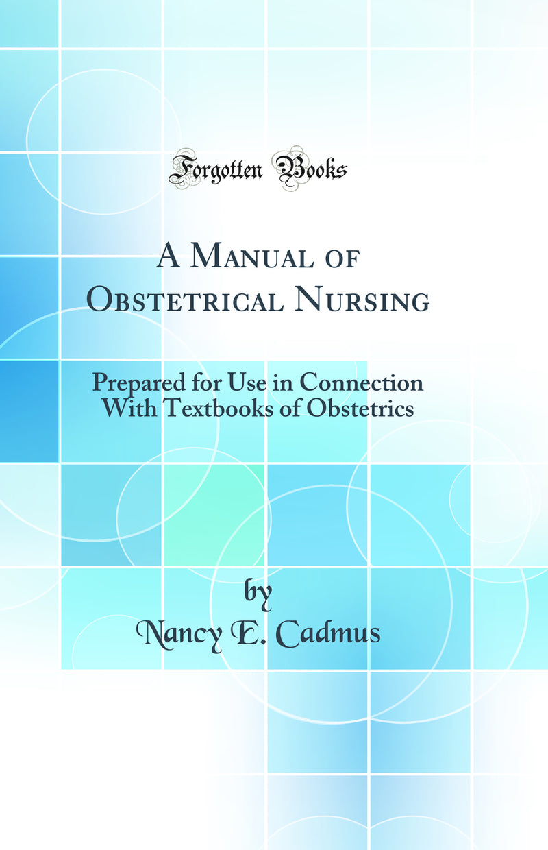 A Manual of Obstetrical Nursing: Prepared for Use in Connection With Textbooks of Obstetrics (Classic Reprint)