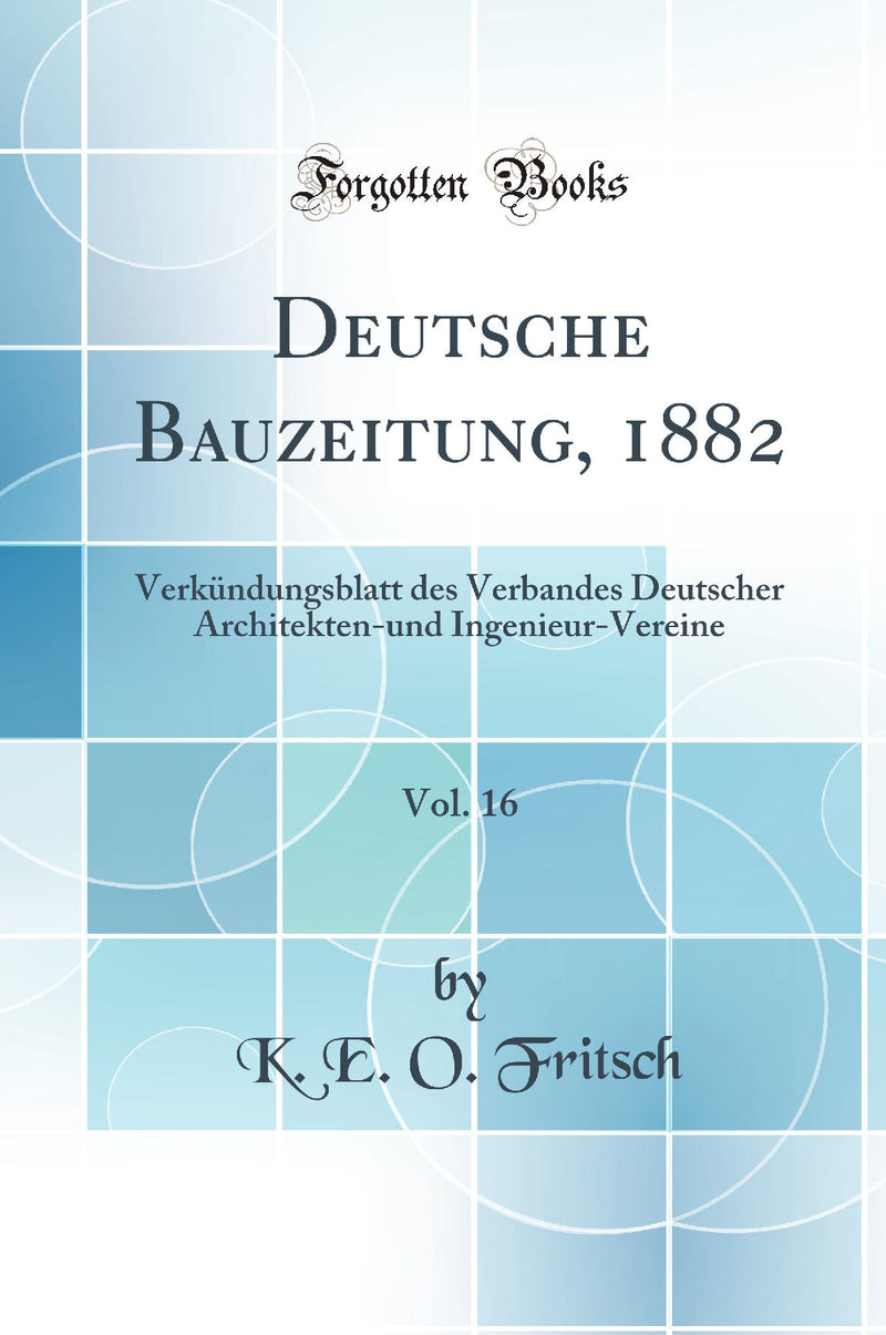 Deutsche Bauzeitung, 1882, Vol. 16: Verkündungsblatt des Verbandes Deutscher Architekten-und Ingenieur-Vereine (Classic Reprint)