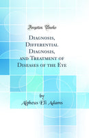 Diagnosis, Differential Diagnosis, and Treatment of Diseases of the Eye (Classic Reprint)