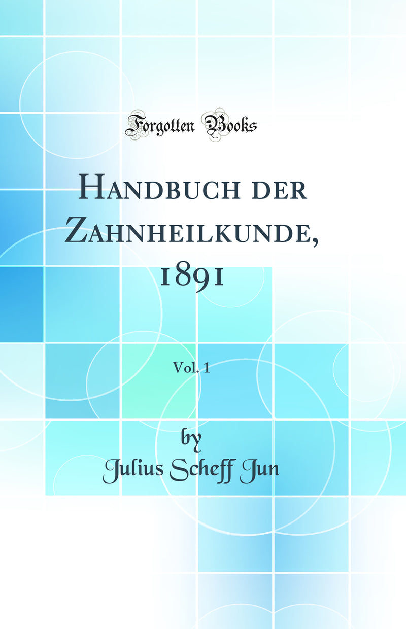 Handbuch der Zahnheilkunde, 1891, Vol. 1 (Classic Reprint)