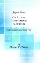 On Recent Improvements in Surgery: An Introductory Lecture to the Course on the Principles and Practice of Surgery, in Jefferson Medical College of Philadelphia; Delivered November 3, 1842 (Classic Reprint)