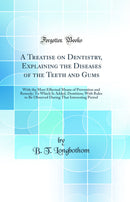 A Treatise on Dentistry, Explaining the Diseases of the Teeth and Gums: With the Most Effectual Means of Prevention and Remedy; To Which Is Added, Dentition; With Rules to Be Observed During That Interesting Period (Classic Reprint)