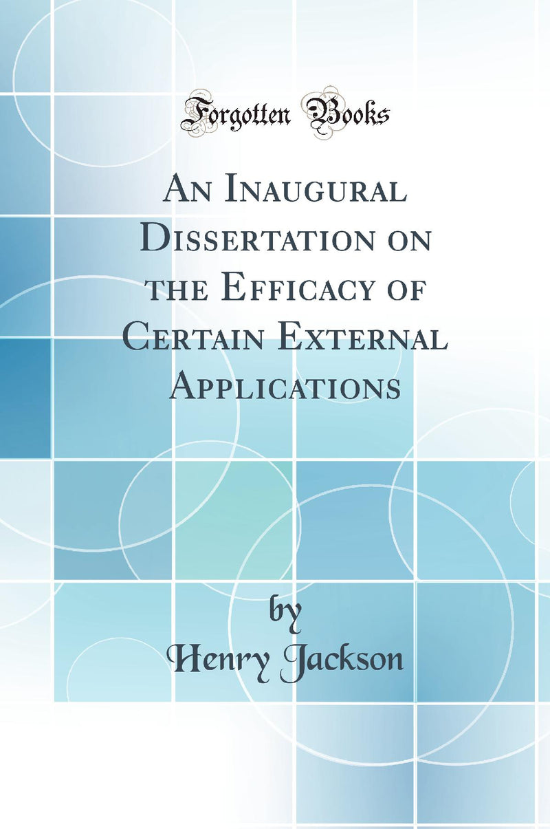 An Inaugural Dissertation on the Efficacy of Certain External Applications (Classic Reprint)