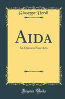 Aida: An Opera in Four Acts (Classic Reprint)