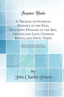"A Treatise on Internal Diseases of the Eyes, Including Diseases of the Iris, Crystalline Lens, Choroid Retina, and Optic Nerve: Based on Theodore J. Rueckert''s "Clinical Experience in Homeopathy" (Classic Reprint)"
