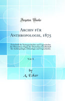Archiv für Anthropologie, 1875, Vol. 8: Zeitschrift für Naturgeschichte und Urgeschichte des Menschen; Organ der Deutschen Gesellschaft für Anthropologie, Ethnologie und Urgeschichte (Classic Reprint)