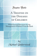 A Treatise on the Diseases of Children: With General Directions for the Management of Infants From the Birth (Classic Reprint)