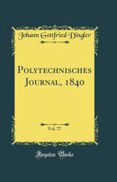 Polytechnisches Journal, 1840, Vol. 77 (Classic Reprint)