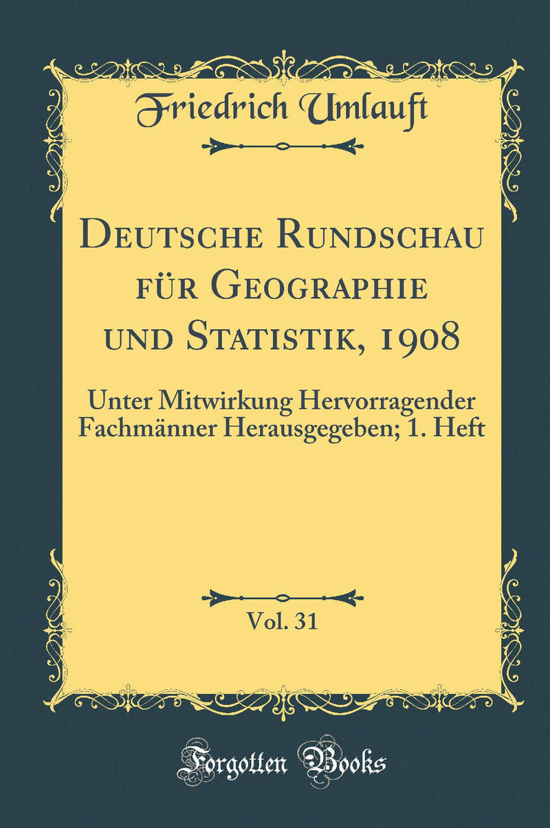 Deutsche Rundschau für Geographie und Statistik, 1908, Vol. 31: Unter Mitwirkung Hervorragender Fachmänner Herausgegeben; 1. Heft (Classic Reprint)