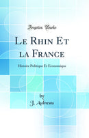 Le Rhin Et la France: Histoire Politique Et Économique (Classic Reprint)