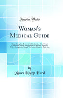 Woman''s Medical Guide: Being a Complete Review of the Peculiarities of the Female Constitution and the Derangements to Which It Is Subject; With a Description of Simple Yet Certain Means for Their Cure (Classic Reprint)