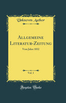 Allgemeine Literatur-Zeitung, Vol. 1: Vom Jahre 1832 (Classic Reprint)