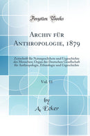 Archiv für Anthropologie, 1879, Vol. 11: Zeitschrift für Naturgeschihcte und Urgeschichte des Menschen; Organ der Deutschen Gesellschaft für Anthropologie, Ethnologie und Urgeschichte (Classic Reprint)