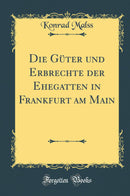 Die Güter und Erbrechte der Ehegatten in Frankfurt am Main (Classic Reprint)