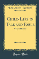 Child Life in Tale and Fable: A Second Reader (Classic Reprint)