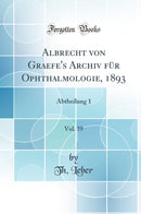 Albrecht von Graefe''s Archiv für Ophthalmologie, 1893, Vol. 39: Abtheilung 1 (Classic Reprint)