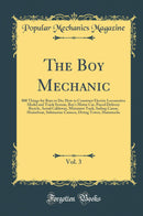 The Boy Mechanic, Vol. 3: 800 Things for Boys to Do; How to Construct Electric Locomotive Model and Track System, Boy''s Motor Car, Parcel Delivery Bicycle, Aerial Cableway, Miniature Tank, Sailing Canoe, Houseboat, Submarine Camera, Diving Tower, Hammoc