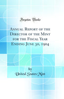 Annual Report of the Director of the Mint for the Fiscal Year Ending June 30, 1904 (Classic Reprint)