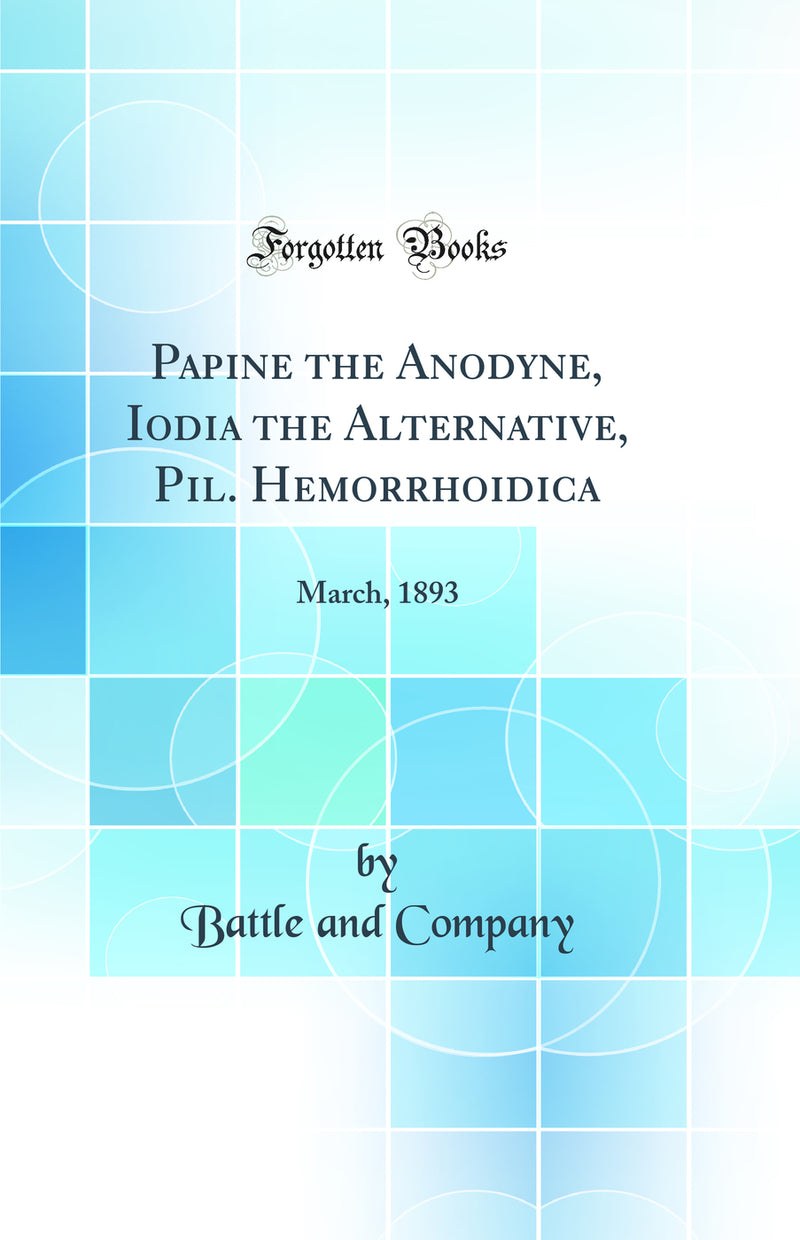 Papine the Anodyne, Iodia the Alternative, Pil. Hemorrhoidica: March, 1893 (Classic Reprint)