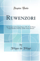 Ruwenzori: An Account of the Expedition of H. R. H. Prince Luigi Amedeo of Savoy, Duke of the Abruzzi (Classic Reprint)