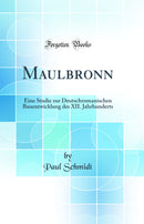 Maulbronn: Eine Studie zur Deutschromanischen Bauentwicklung des XII. Jahrhunderts (Classic Reprint)