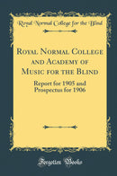 Royal Normal College and Academy of Music for the Blind: Report for 1905 and Prospectus for 1906 (Classic Reprint)