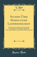 Studien Über Süddeutsche Landwirthschaft: Die Kantone Frankenthal und Grünstadt in der Bairischen Rheinpfalz, Statistisch, Volkswirthschaftlich, Landwirthschaftlich Dargestellt (Classic Reprint)