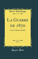 La Guerre de 1870, Vol. 2: Causes Et Responsabilités (Classic Reprint)