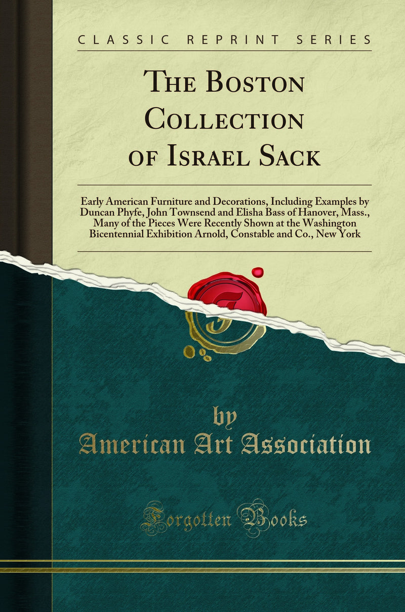 The Boston Collection of Israel Sack: Early American Furniture and Decorations, Including Examples by Duncan Phyfe, John Townsend and Elisha Bass of Hanover, Mass., Many of the Pieces Were Recently Shown at the Washington Bicentennial Exhibition Arnold, C