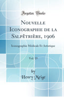 Nouvelle Iconographie de la Salpêtrière, 1906, Vol. 19: Iconographie Médicale Et Artistique (Classic Reprint)