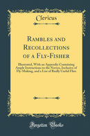 Rambles and Recollections of a Fly-Fisher: Illustrated, With an Appendix Containing Ample Instructions to the Novice, Inclusive of Fly-Making, and a List of Really Useful Flies (Classic Reprint)
