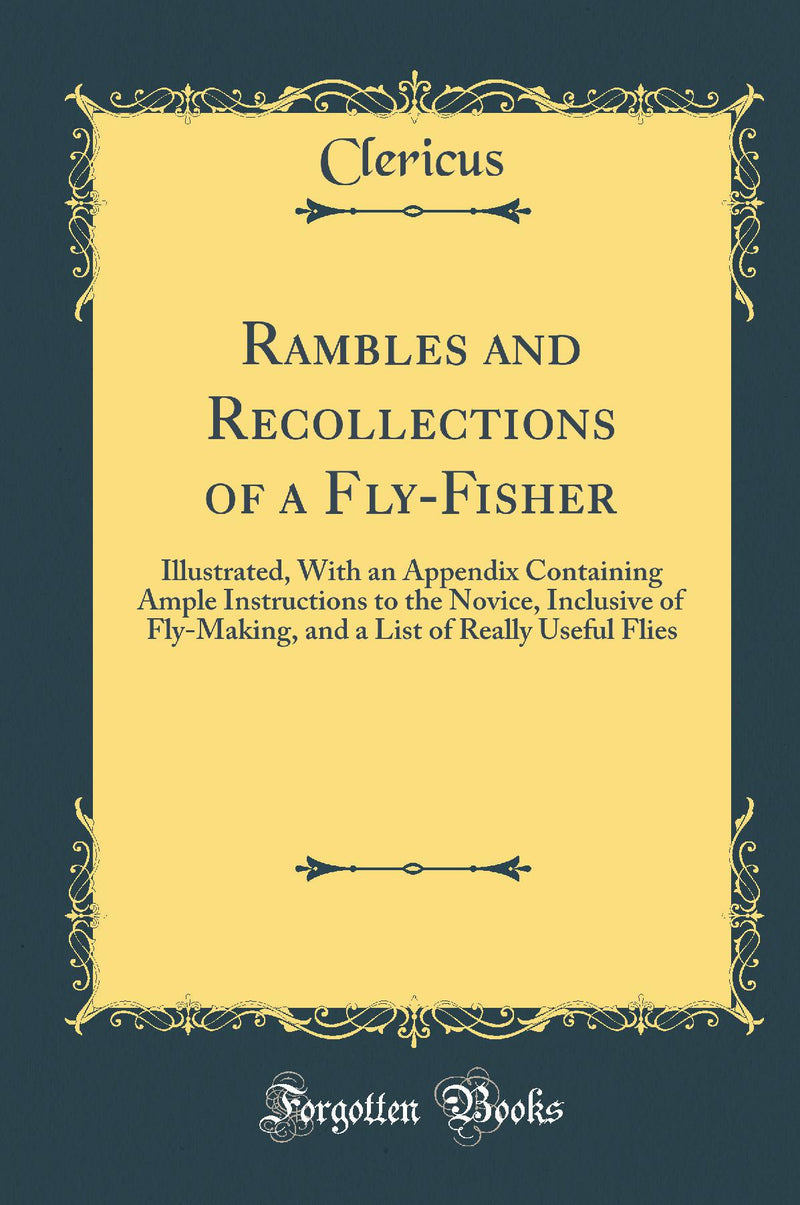 Rambles and Recollections of a Fly-Fisher: Illustrated, With an Appendix Containing Ample Instructions to the Novice, Inclusive of Fly-Making, and a List of Really Useful Flies (Classic Reprint)