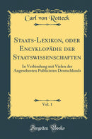 Staats-Lexikon, oder Encyklopädie der Staatswissenschaften, Vol. 1: In Verbindung mit Vielen der Angesehesten Publicisten Deutschlands (Classic Reprint)