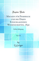 Magazin für Pharmacie und die Dahin Einschlagenden Wissenschaften, 1830, Vol. 30: Achter Jahrgang (Classic Reprint)