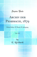 Archiv der Pharmacie, 1879, Vol. 215: Dritte Reihe, XV Band; 58. Jahrgang (Classic Reprint)
