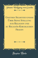 Goethes Selbstzeugnisse Über Seine Stellung zur Religion und zu Religiös-Kirchlichen Fragen (Classic Reprint)