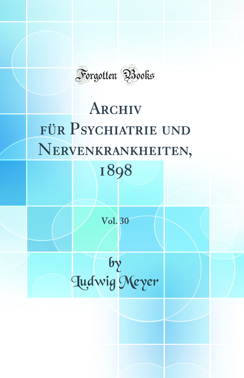 Archiv für Psychiatrie und Nervenkrankheiten, 1898, Vol. 30 (Classic Reprint)