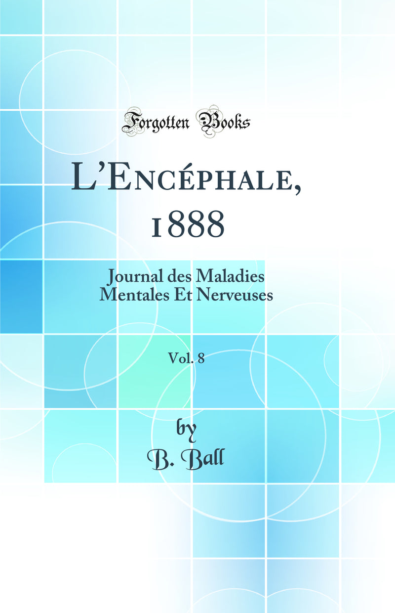 L''Encéphale, 1888, Vol. 8: Journal des Maladies Mentales Et Nerveuses (Classic Reprint)