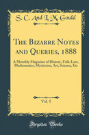 The Bizarre Notes and Queries, 1888, Vol. 5: A Monthly Magazine of History, Folk-Lore, Mathematics, Mysticism, Art, Science, Etc (Classic Reprint)