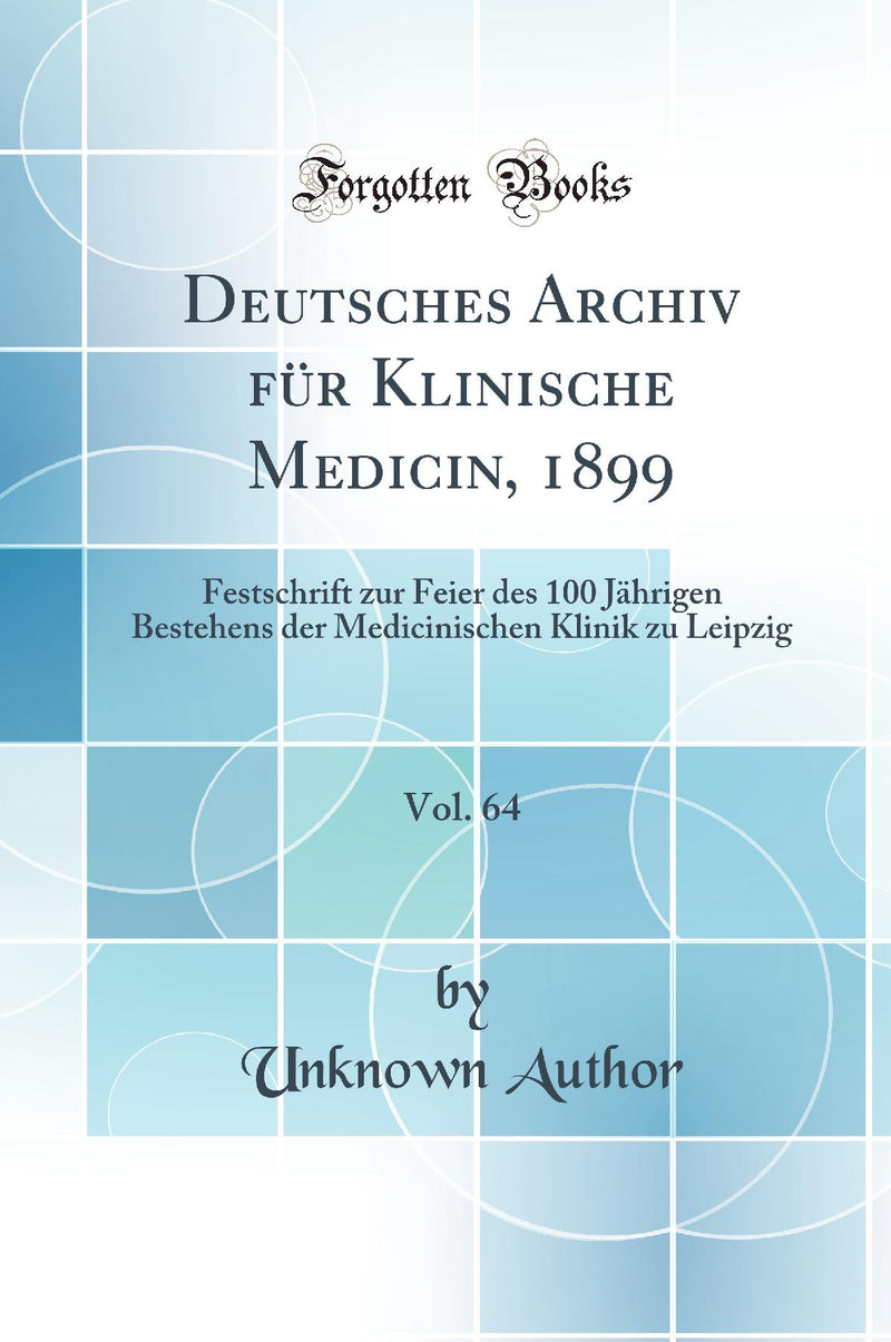 Deutsches Archiv für Klinische Medicin, 1899, Vol. 64: Festschrift zur Feier des 100 Jährigen Bestehens der Medicinischen Klinik zu Leipzig (Classic Reprint)