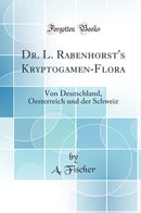 Dr. L. Rabenhorst''s Kryptogamen-Flora: Von Deutschland, Oesterreich und der Schweiz (Classic Reprint)
