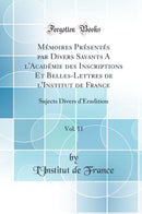 Mémoires Présentés par Divers Savants A l''Académie des Inscriptions Et Belles-Lettres de l''Institut de France, Vol. 11: Sujects Divers d''Érudition (Classic Reprint)