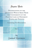 Dissertations on the Questions Which Arise From the Contrariety of the Positive Laws of Different States and Nations, Vol. 1: Containing Two Dissertations (Classic Reprint)