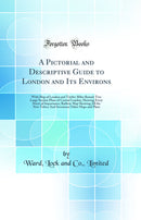 A Pictorial and Descriptive Guide to London and Its Environs: With Map of London and Twelve Miles Round; Two Large Section Plans of Central London, Showing Every Street of Importance; Railway Map Showing All the New Tubes; And Seventeen Other Maps and Pla